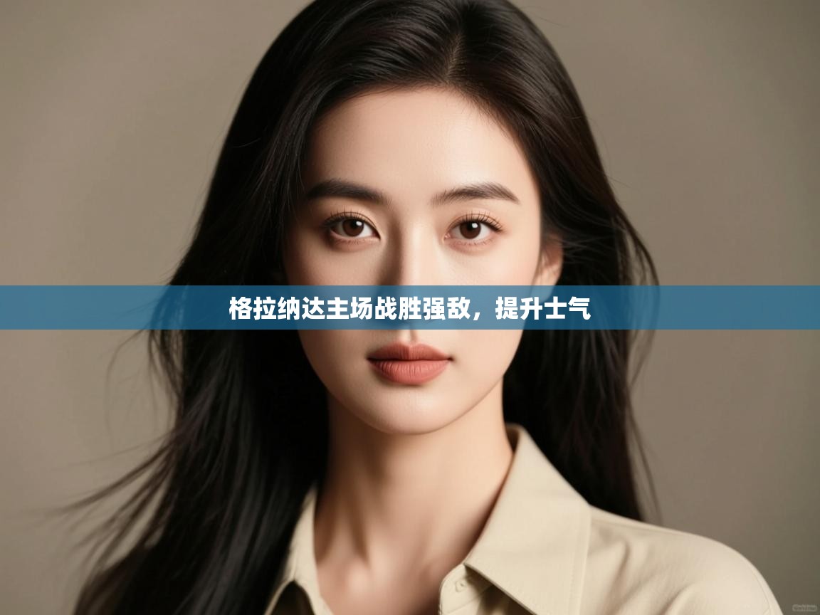 格拉纳达主场战胜强敌，提升士气