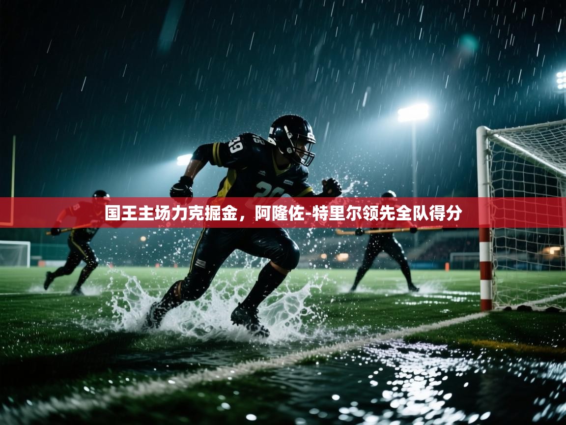 国王主场力克掘金，阿隆佐-特里尔领先全队得分