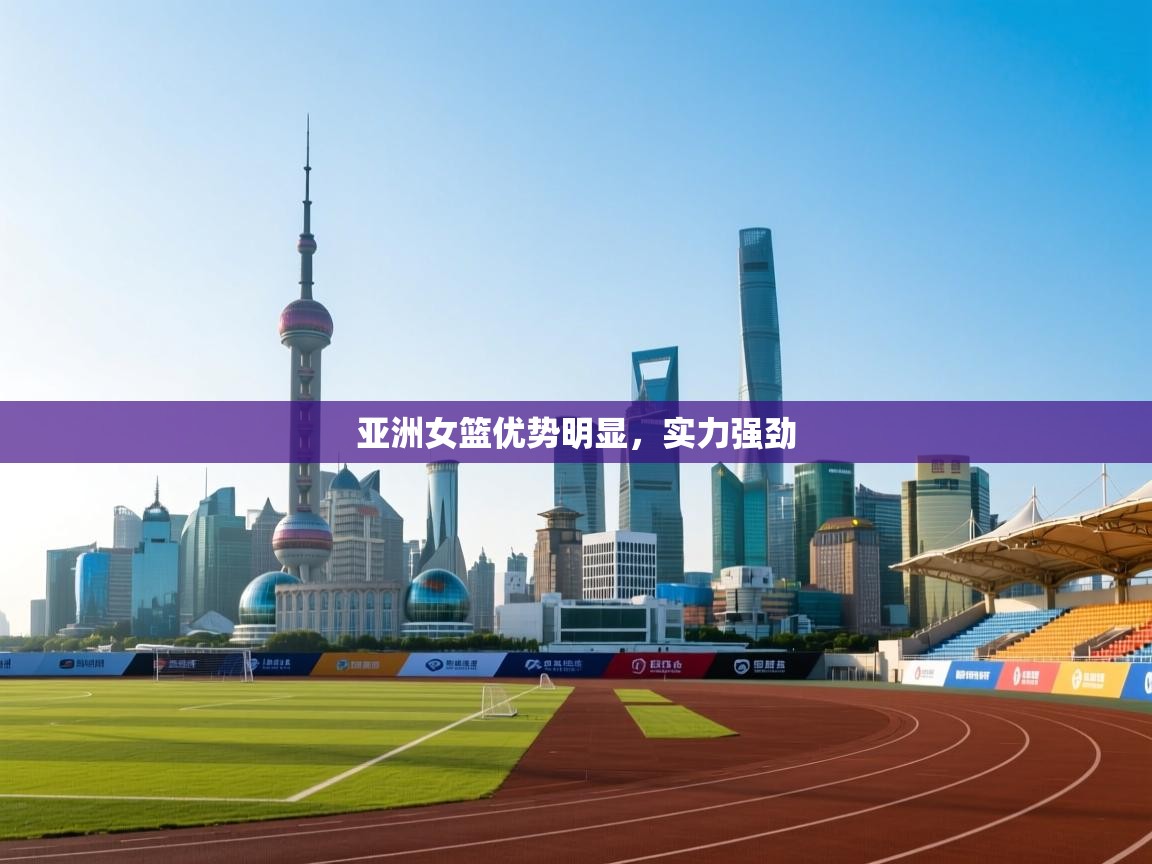 亚洲女篮优势明显，实力强劲