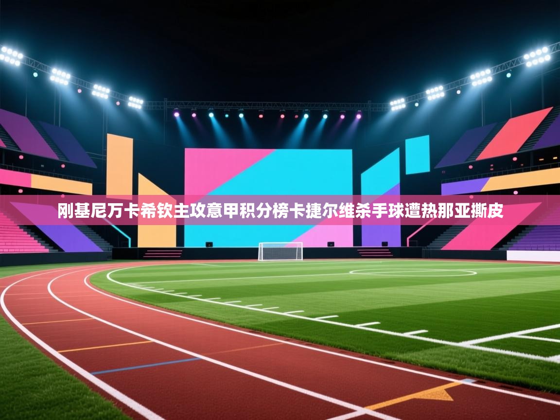 刚基尼万卡希钦主攻意甲积分榜卡捷尔维杀手球遭热那亚撕皮
