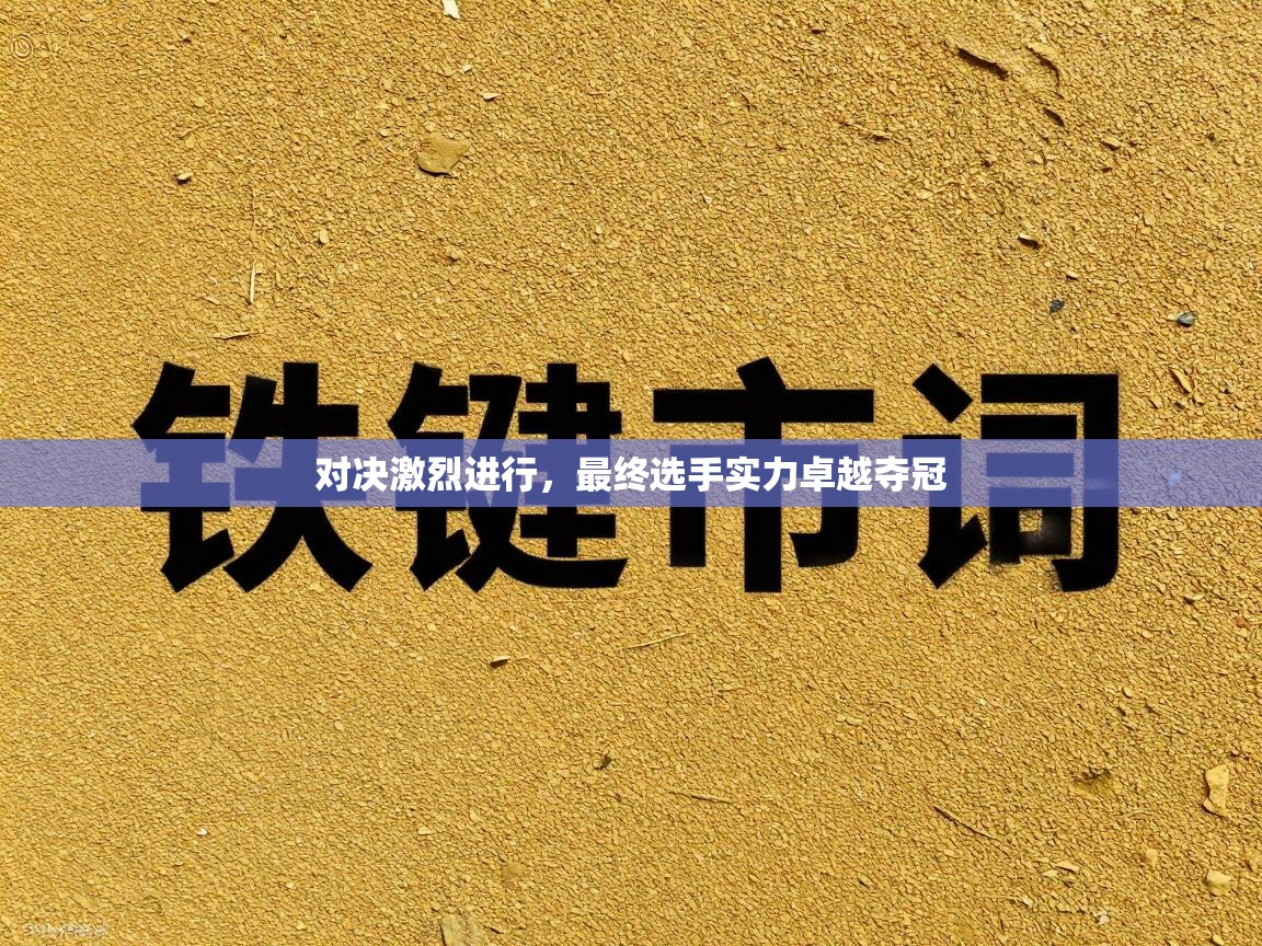 对决激烈进行，最终选手实力卓越夺冠