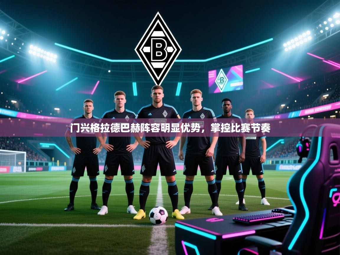 门兴格拉德巴赫阵容明显优势，掌控比赛节奏