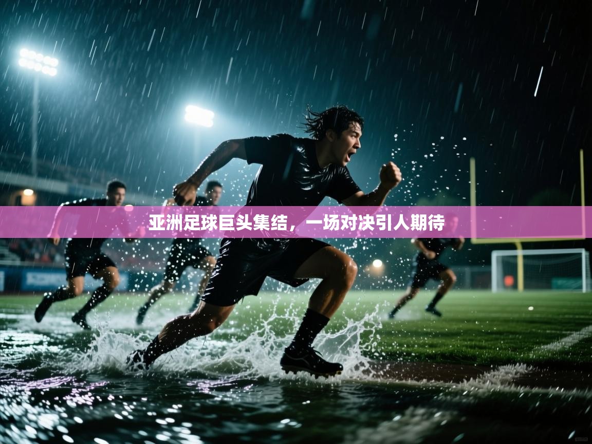 亚洲足球巨头集结，一场对决引人期待