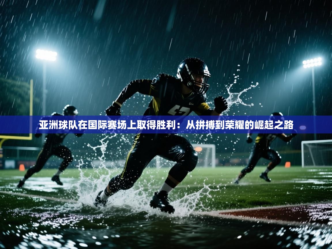 亚洲球队在国际赛场上取得胜利：从拼搏到荣耀的崛起之路