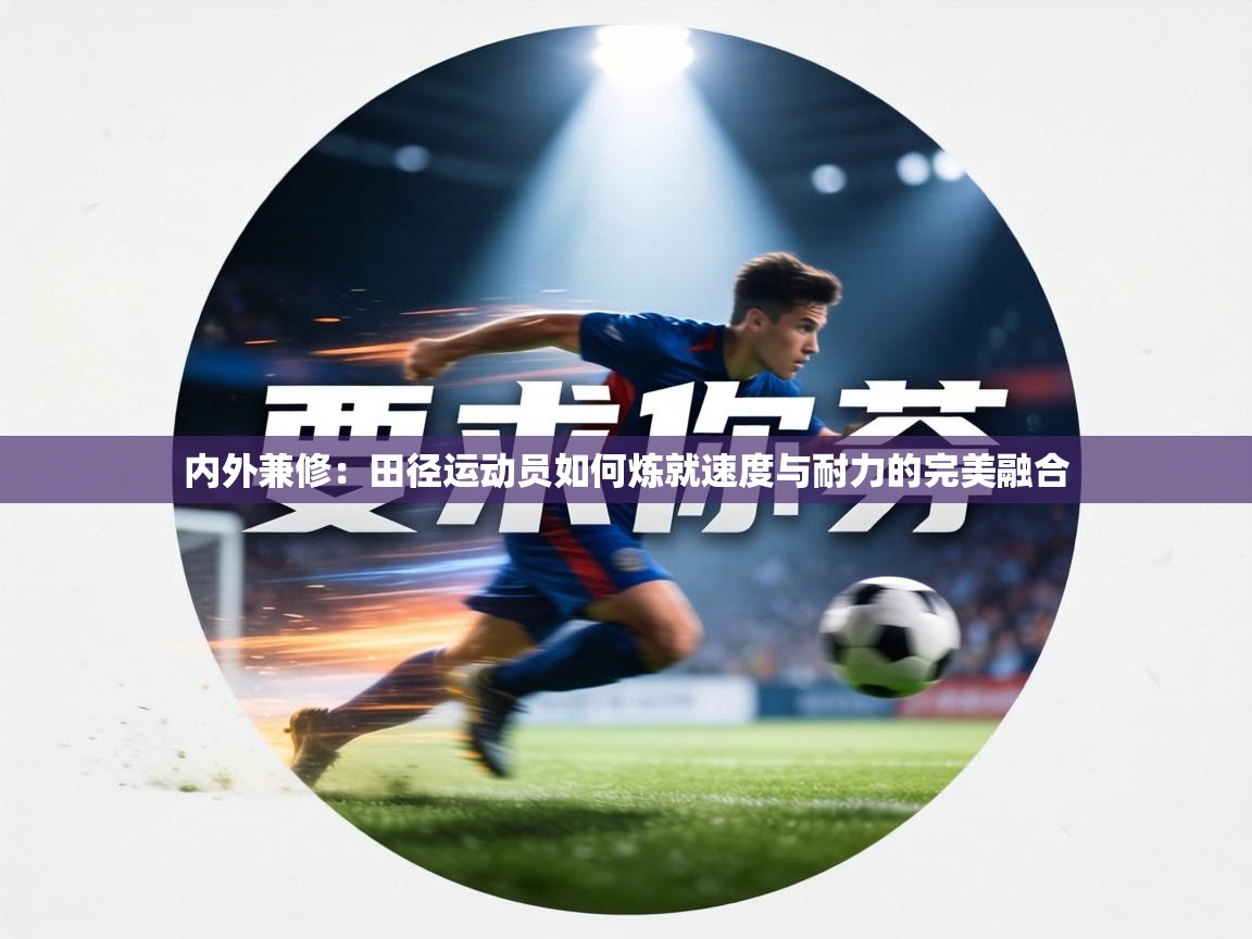 内外兼修:田径运动员如何炼就速度与耐力的完美融合 第1张