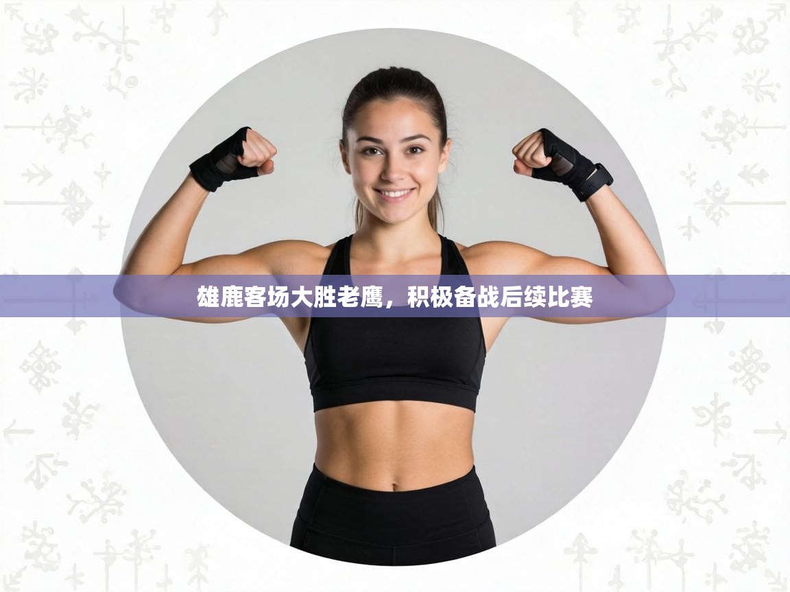 雄鹿客场大胜老鹰,积极备战后续比赛 第1张